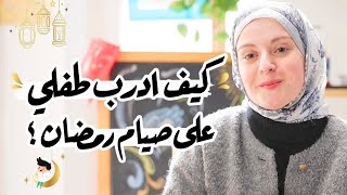 متى وكيف اعلم طفلي الصيام في رمضان؟ | ازاي تشجعي طفلك على الصيام بدون جوع وارهاق ؟