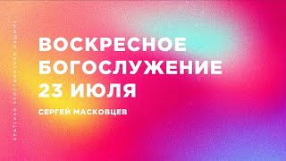 Сергей Масковцев | Братская Христианская Община | 23 июля 2023