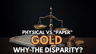 PHYSICAL VS "PAPER" GOLD - WHY THE DISPARITY?