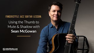 Fingerstyle Jazz Guitar Lesson: Using the Thumb to Mute & Shadow with Sean McGowan || ArtistWorks