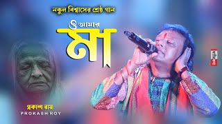 ও আমার মা | O Amar Maa | মা কে নিয়ে গাওয়া নকুল বিশ্বাসের শ্রেষ্ঠ গান | Prokash Roy | MkL