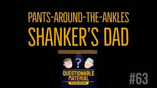 Pants-Around-the-Ankles Shanker’s Dad - Questionable Material Episode 63