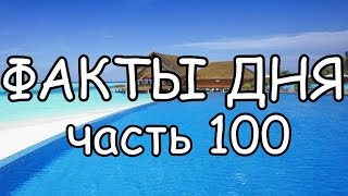 ФАКТЫ ДНЯ. Интересная информация для Вашего ума (Часть 100)