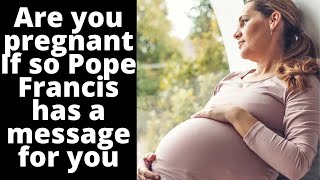 Are you pregnant? If so, Pope Francis has a message for you