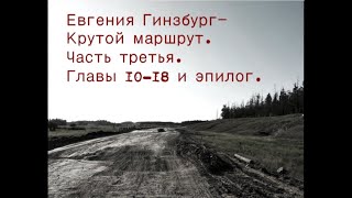 Крутой маршрут.Евгения Гинзбург.Часть 3, глАвы 10-18 и эпилог