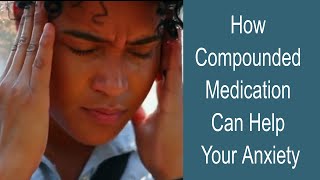 How Compounded Medication Can Help Treat Your Anxiety