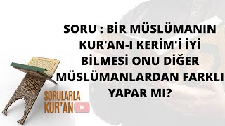 072  Bir Müslümanın Kur'an-ı Kerimi iyi bilmesi, onu diğer Müslümanlardan farklı yapar mı?