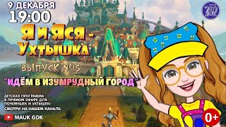 Детская программа - "Я и Яся Ухтышка!" Пятнадцатый выпуск - "Идём в Изумрудный город".