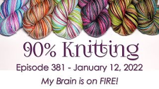 90% Knitting - Episode 381 - My Brain is on FIRE!