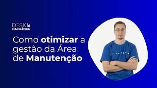 Desk na Prática: Como otimizar a gestão da Área de Manutenção com o Desk Manager