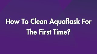 How To Clean Aquaflask For The First Time?