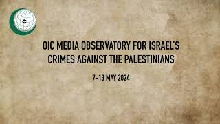 OIC Media Observatory for Israel’s Crimes against the Palestinians 7-13 May 2024