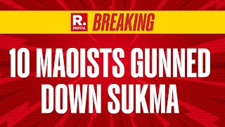 Breaking News: 10 Maoists Gunned Down In Chhattisgarh's Sukma District