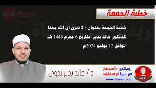 خطبة الجمعة 12 يوليو 2024م للدكتور خالد بدير بعنوان : لا تحزن إن الله معنا