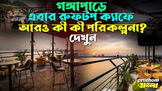 গঙ্গাপাড়ে এবার রুফটপ ক্যাফে, আরও কী কী পরিকল্পনা? দেখুন || Rooftop cafe ||  PROTHOM BANGLA