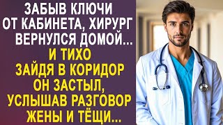 Забыв ключи от кабинета, хирург вернулся домой. Но услышав разговор жены и тёщи, он застыл...