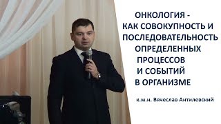 Онкология. Какие процессы приводят к заболеванию. Лекция к.м.н. Антилевский Вячеслав.  NSP Черкассы