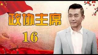 一部官场生活史诗|《政协主席》第16集（王志飞，陈逸恒，王静领衔主演）