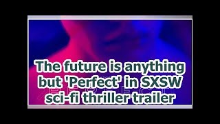 The future is anything but 'Perfect' in SXSW sci-fi thriller trailer