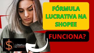 FÓRMULA LUCRATIVA NA SHOPEE FUNCIONA?  VALE A PENA? A VERDADE SOBRE O FÓRMULA LUCRATIVA NA SHOPEE!