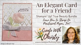 An Elegant Card for a Friend-Stampin' Up! True Beauty Bundle-How to Stamp on Pearlescent Paper