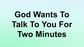 God wants to TALK to you for 2 minutes .. God's wisdom teaches that sometimes.. God Message today