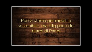 Roma ultima per mobilità sostenibile, ma il tg parla dei ritardi di Parigi