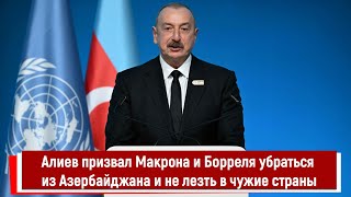 Алиев призвал Макрона и Борреля убраться из Азербайджана и не лезть в чужие страны