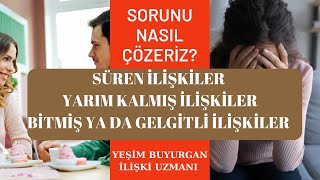 "DEVAM EDEN İLİŞKİLER, YARIM KALMIŞ İLİŞKİLER, BİTMİŞ VEYA GELGİTLİ İLİŞKİLER"-SORUNU NASIL ÇÖZERİZ?