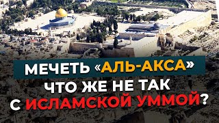 Аль-Акса. Почему мы сегодня в таком положении?