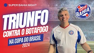 ⭐️ TRIUNFO DO BAHIA contra o BOTAFOGO no COPA DO BRASIL 2024 | SUPER BAHIA NIGHT