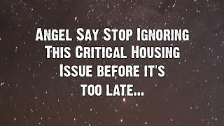 Angels Say STOP Ignoring This Critical Housing Issue Before It's Too Late! | Angel messages