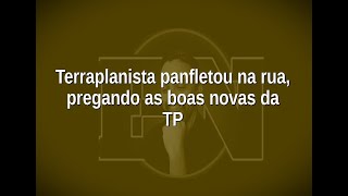 [92] Terraplanista panfletou na rua, pregando as boas novas da TP