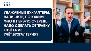 Напишите, по каким ФНО в первую очередь надо сделать отправку отчёта из Учёт.бухгалтерия?