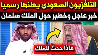 عاجل قبل قليل : التلفزيون السعودي يقطع البث ويُعلن خبر عاجل حول الملك سلمان