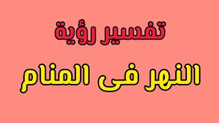 تفسير رؤية النهور و عبور النهر فى المنام لابن سيرين