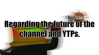 Regarding the future of the channel and YTPs