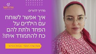 איך אפשר לשוחח עם הילדים על הפחד במציאות שבה אנו נתונים ולתת להם כח להתמודד עם הפחדים הללו?