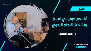 أحمد الحلاق | أقدم حرفيي نفخ وتشكيل الزجاج اليدوي بدمشق: ورثنا المهنة من 150 سنة ومكملين