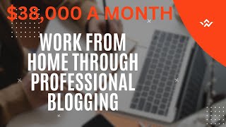 Work From Home Through Professional Blogging.