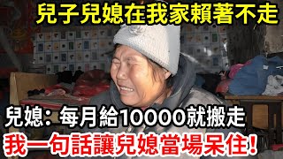 【人世間】兒子兒媳在我家賴著不走，兒媳：每個月給我10000就搬走，我直接一句話讓兒媳當場呆住！