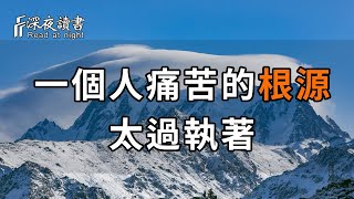 一個人痛苦的根源：太過執著！執著，是痛苦的根源！人生之難，難在捨得，人生之苦，苦在執著，一念放下，萬般自在！【深夜讀書】