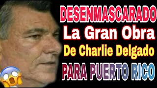 'DESENMASCARADO LA GRAN OBRA' de Charlie Delgado 'PARA TODO PUERTO RICO' ESCÁNDALO