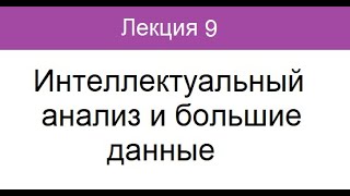 Лекция 9. Интеллектуальный анализ и большие данные