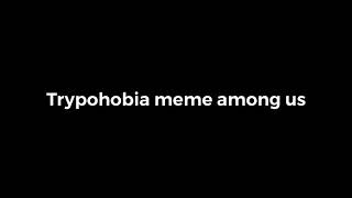 trypohobia meme among us(моё первое meme)