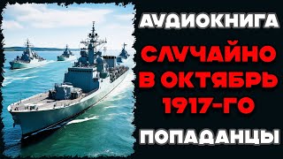 Аудиокнига ПОПАДАНЦЫ: СЛУЧАЙНО В ОКТЯБРЬ 1917-ГО| Слушать