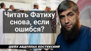 Нужно читать Фатиху снова, если ошибся? - шейх Абдуллах Костекский