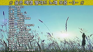 ▶ 슬픈 애절 발라드 노래 모음 -3- ◀