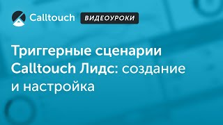 Видеоуроки Calltouch: Триггерные сценарии в Calltouch Лидс