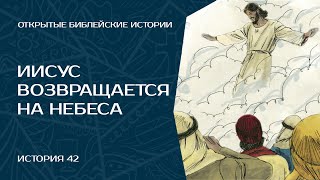 Иисус возвращается на Небеса - История 42 | Открытые Библейские Истории